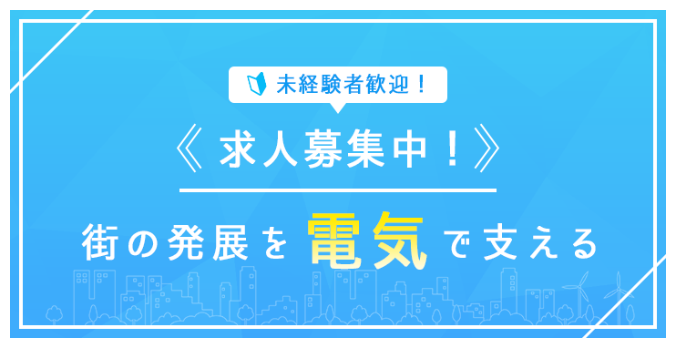 未経験者歓迎！求人募集中！街の発展を電気で支える